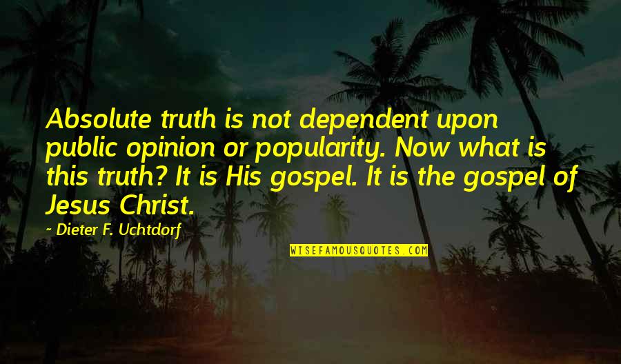 Public Opinion Quotes By Dieter F. Uchtdorf: Absolute truth is not dependent upon public opinion
