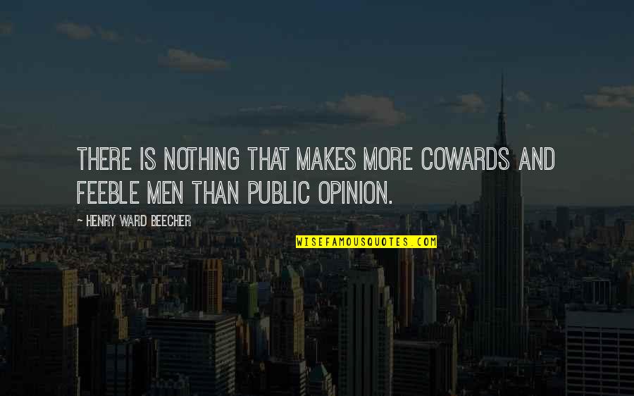 Public Opinion Quotes By Henry Ward Beecher: There is nothing that makes more cowards and