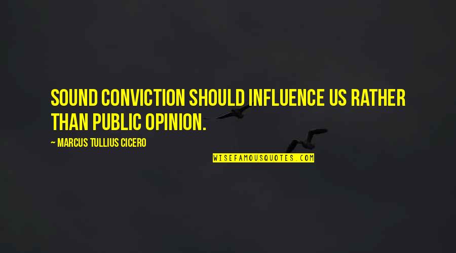 Public Opinion Quotes By Marcus Tullius Cicero: Sound conviction should influence us rather than public