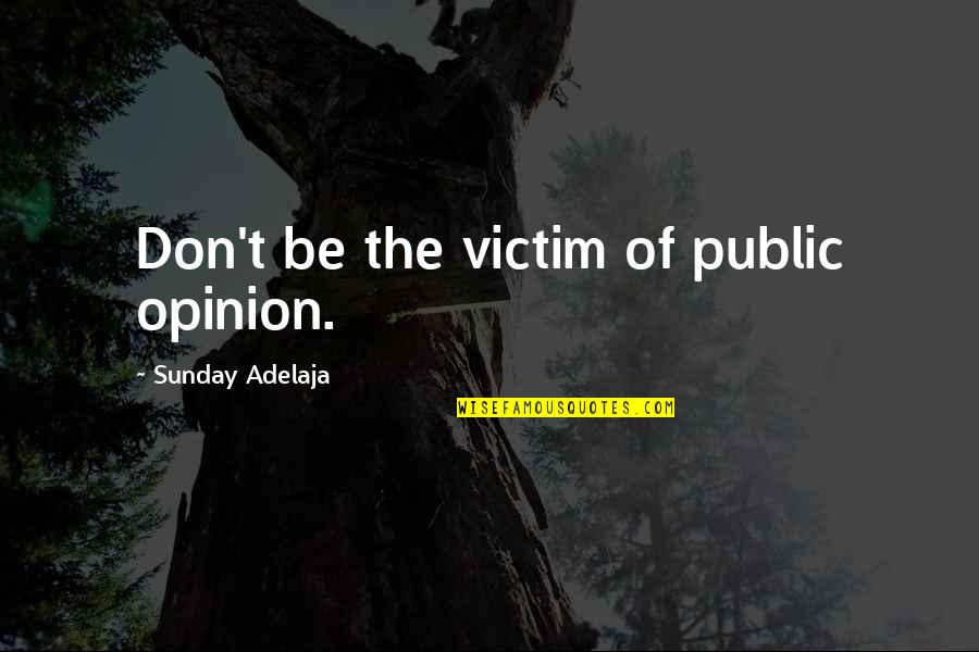 Public Opinion Quotes By Sunday Adelaja: Don't be the victim of public opinion.
