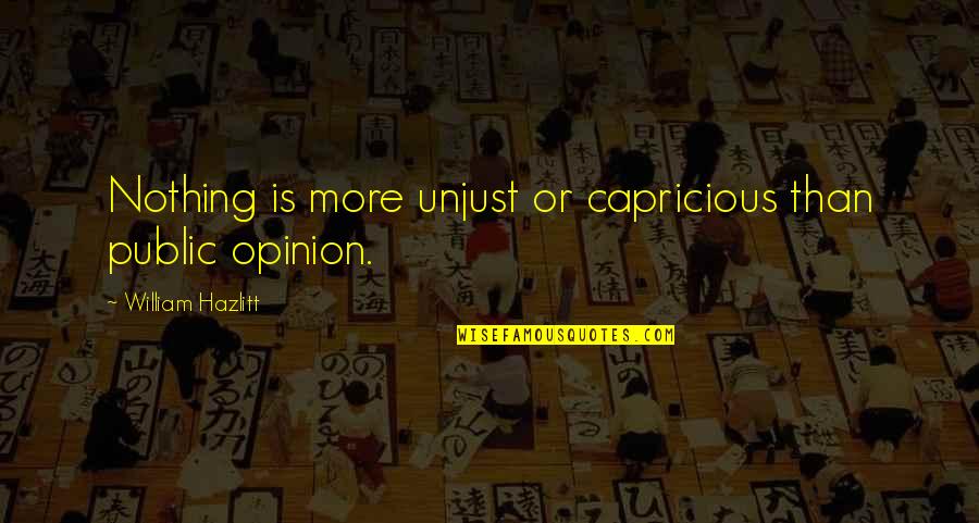 Public Opinion Quotes By William Hazlitt: Nothing is more unjust or capricious than public