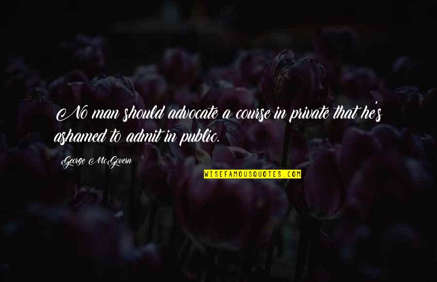 Public Private Quotes By George McGovern: No man should advocate a course in private