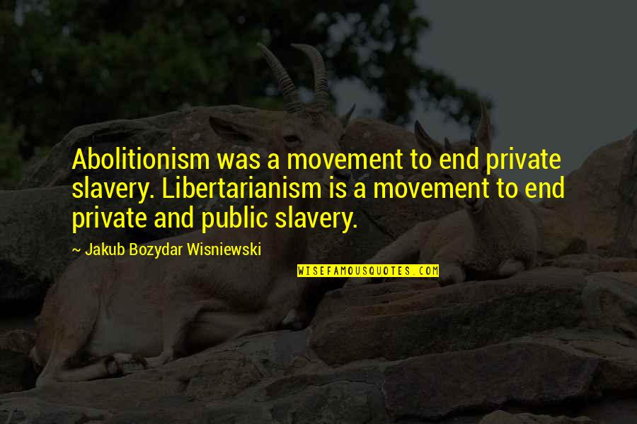 Public Private Quotes By Jakub Bozydar Wisniewski: Abolitionism was a movement to end private slavery.