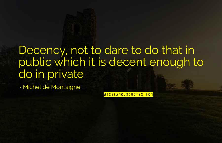 Public Private Quotes By Michel De Montaigne: Decency, not to dare to do that in
