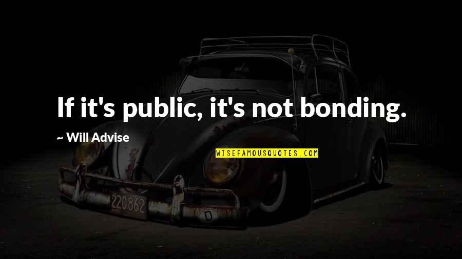 Public Relationships Quotes By Will Advise: If it's public, it's not bonding.
