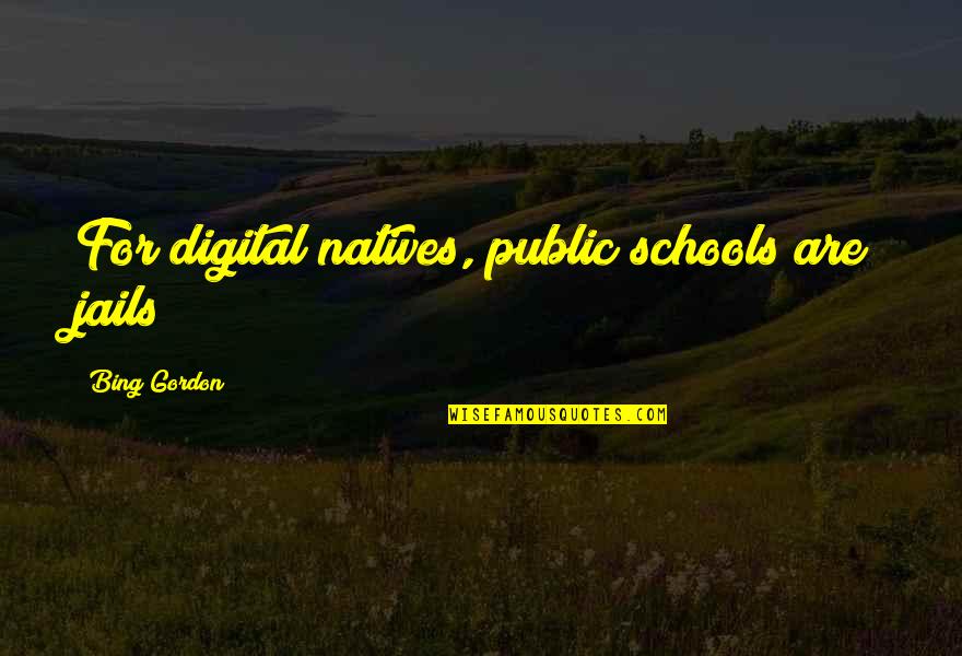 Public School Quotes By Bing Gordon: For digital natives, public schools are jails Public School Quotes By Bing Gordon: For digital natives, public schools are jails