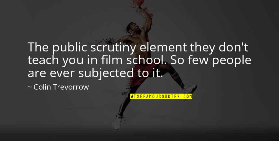 Public School Quotes By Colin Trevorrow: The public scrutiny element they don't teach you