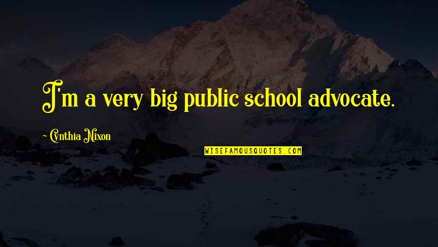 Public School Quotes By Cynthia Nixon: I'm a very big public school advocate. Public School Quotes By Cynthia Nixon: I'm a very big public school advocate.