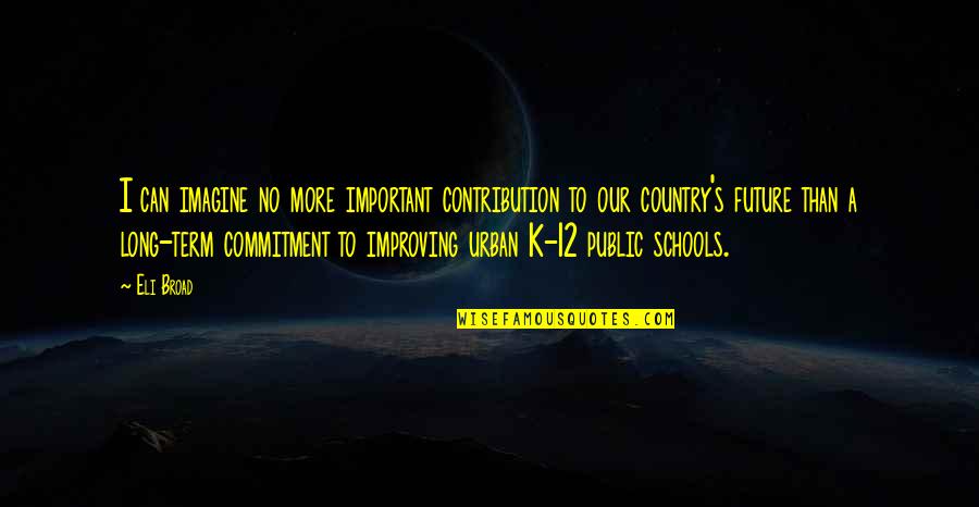 Public School Quotes By Eli Broad: I can imagine no more important contribution to Public School Quotes By Eli Broad: I can imagine no more important contribution to