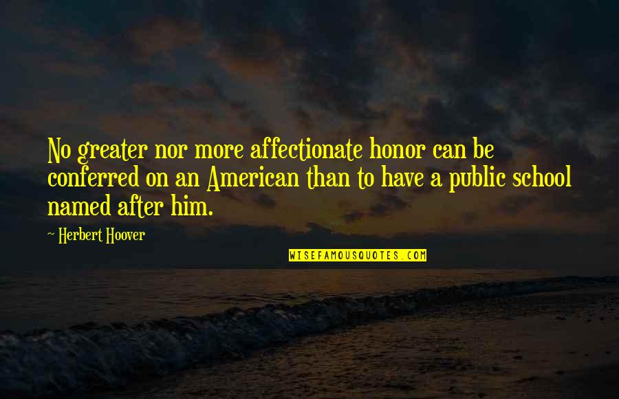 Public School Quotes By Herbert Hoover: No greater nor more affectionate honor can be
