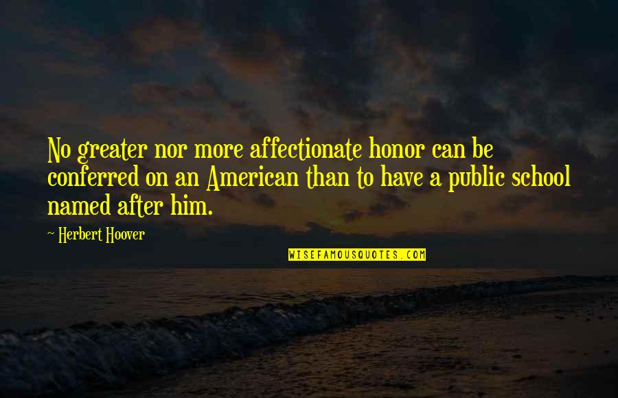 Public School Quotes By Herbert Hoover: No greater nor more affectionate honor can be Public School Quotes By Herbert Hoover: No greater nor more affectionate honor can be