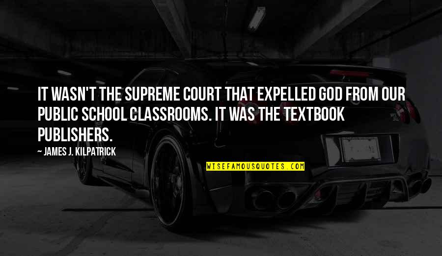 Public School Quotes By James J. Kilpatrick: It wasn't the Supreme Court that expelled God