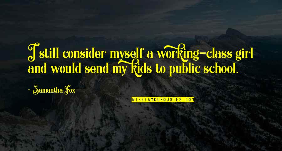 Public School Quotes By Samantha Fox: I still consider myself a working-class girl and Public School Quotes By Samantha Fox: I still consider myself a working-class girl and