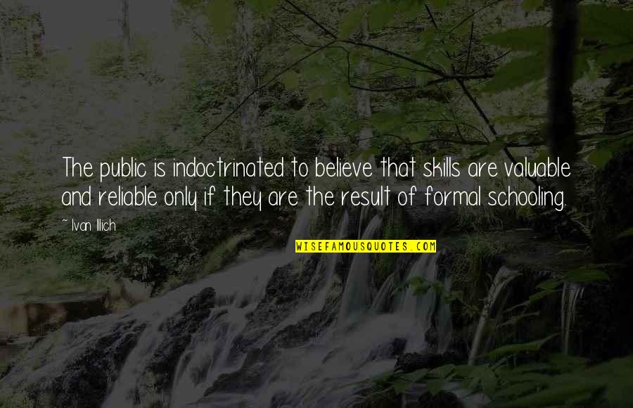 Public Schooling Quotes By Ivan Illich: The public is indoctrinated to believe that skills Public Schooling Quotes By Ivan Illich: The public is indoctrinated to believe that skills