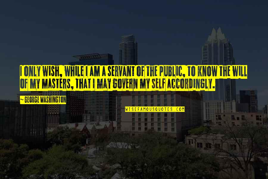 Public Servant Quotes By George Washington: I only wish, while I am a servant