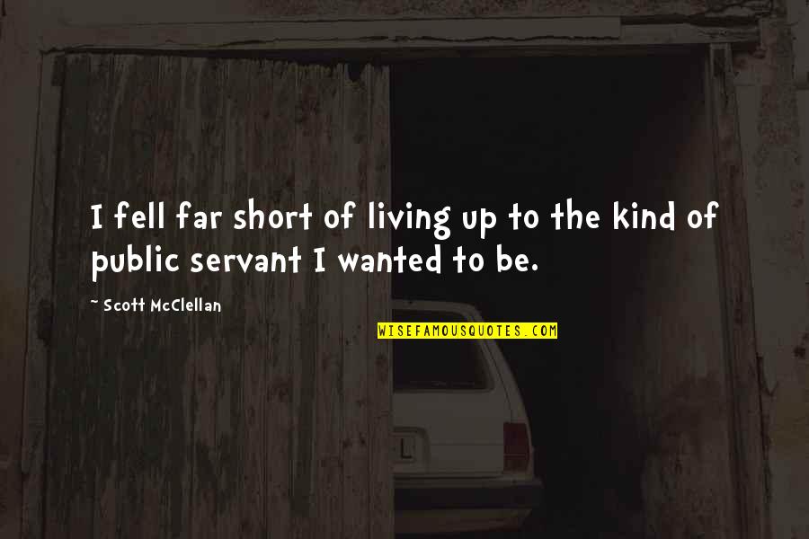 Public Servant Quotes By Scott McClellan: I fell far short of living up to