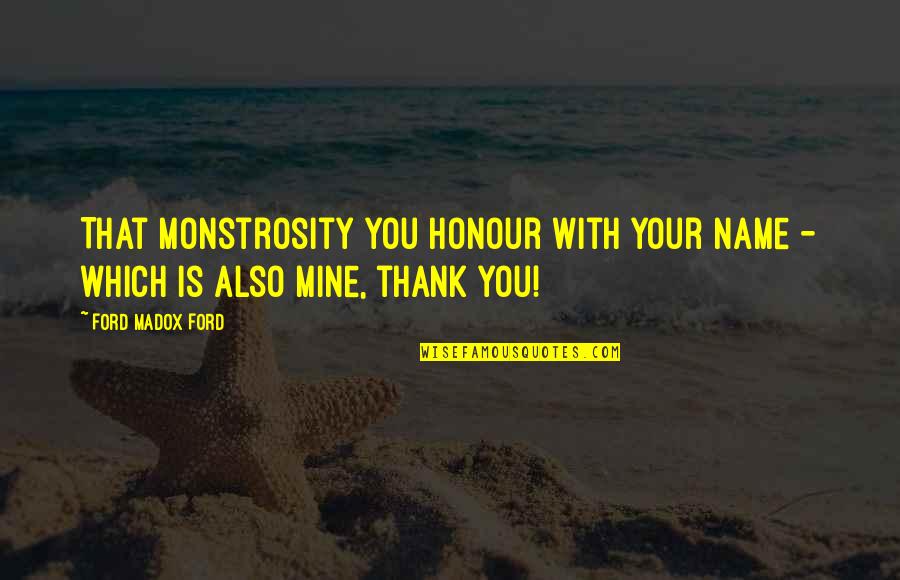 Public Service Appreciation Quotes By Ford Madox Ford: That monstrosity you honour with your name -