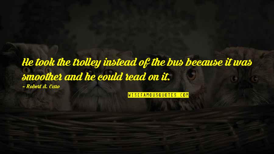 Public Service Recognition Week Quotes By Robert A. Caro: He took the trolley instead of the bus