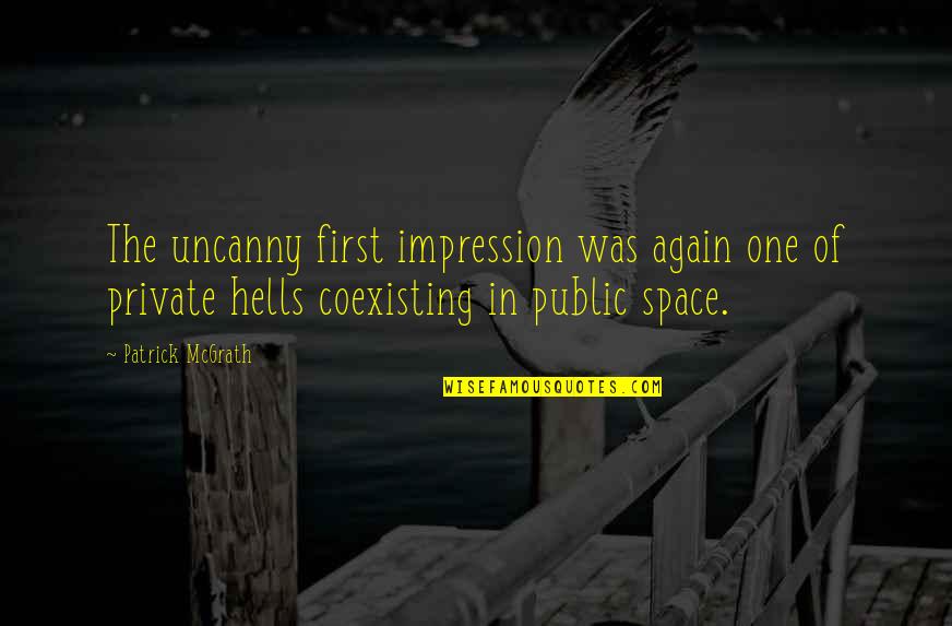 Public Space Quotes By Patrick McGrath: The uncanny first impression was again one of