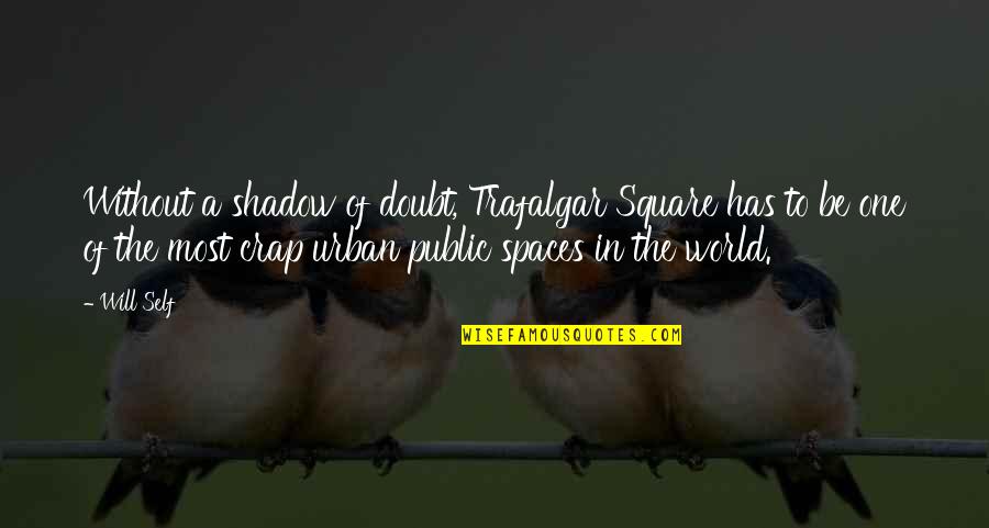 Public Spaces Quotes By Will Self: Without a shadow of doubt, Trafalgar Square has