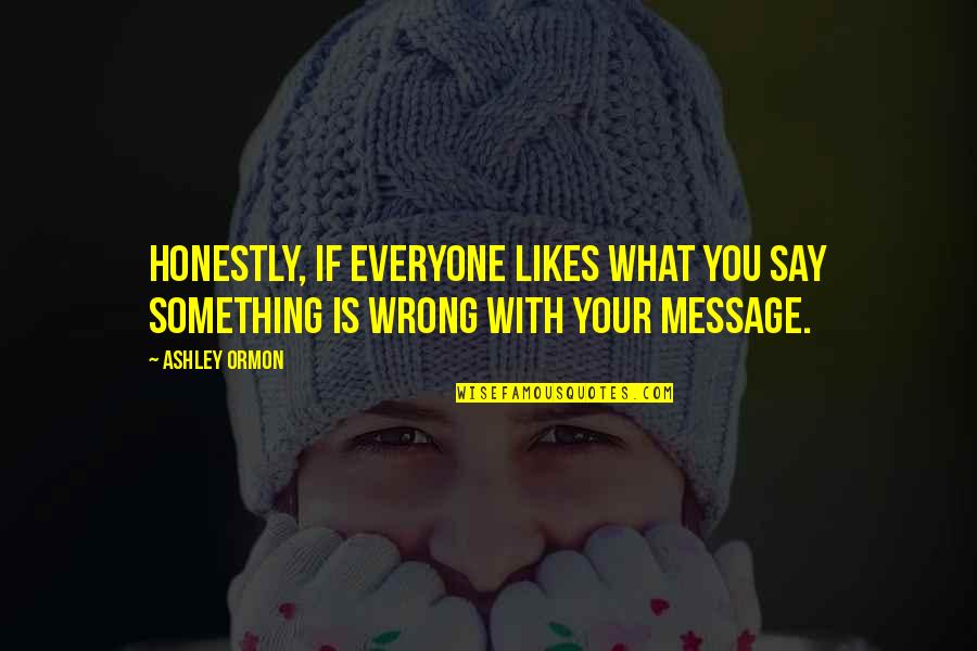 Public Speakers Quotes By Ashley Ormon: Honestly, if everyone likes what you say something Public Speakers Quotes By Ashley Ormon: Honestly, if everyone likes what you say something