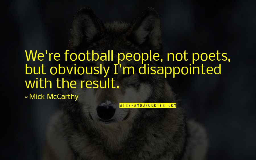 Public Speaking Fear Quotes By Mick McCarthy: We're football people, not poets, but obviously I'm