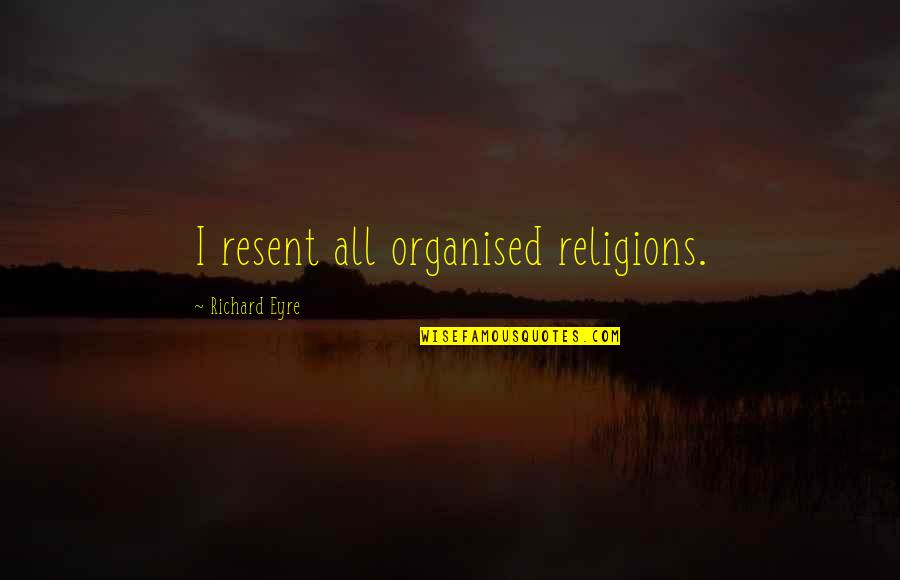 Public Speaking Positive Quotes By Richard Eyre: I resent all organised religions.