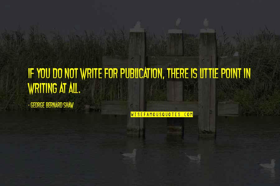 Publication Best Quotes By George Bernard Shaw: If you do not write for publication, there