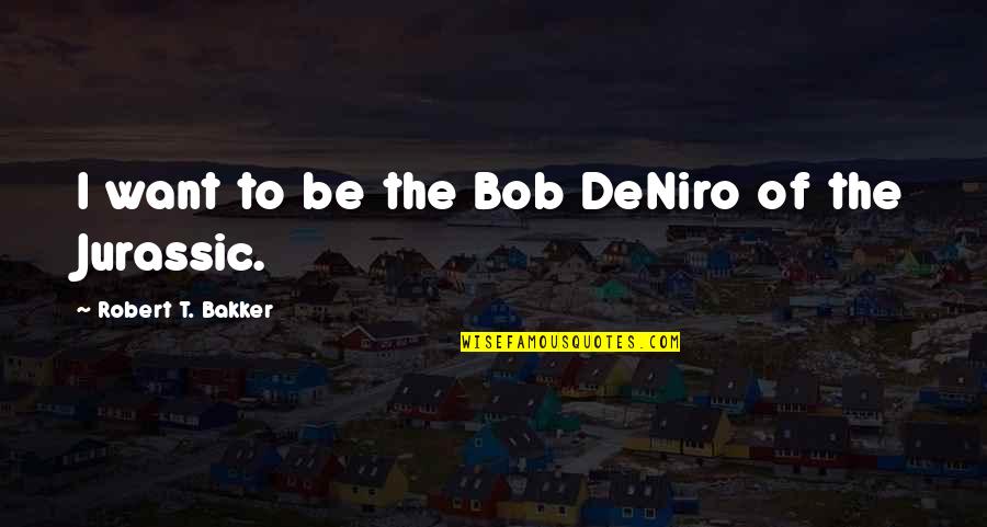 Publicists In Beachwood Quotes By Robert T. Bakker: I want to be the Bob DeNiro of Publicists In Beachwood Quotes By Robert T. Bakker: I want to be the Bob DeNiro of