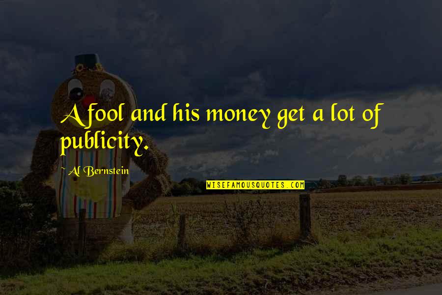 Publicity Quotes By Al Bernstein: A fool and his money get a lot Publicity Quotes By Al Bernstein: A fool and his money get a lot