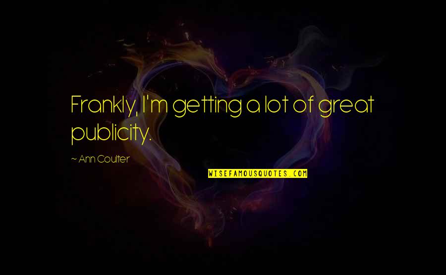 Publicity Quotes By Ann Coulter: Frankly, I'm getting a lot of great publicity. Publicity Quotes By Ann Coulter: Frankly, I'm getting a lot of great publicity.