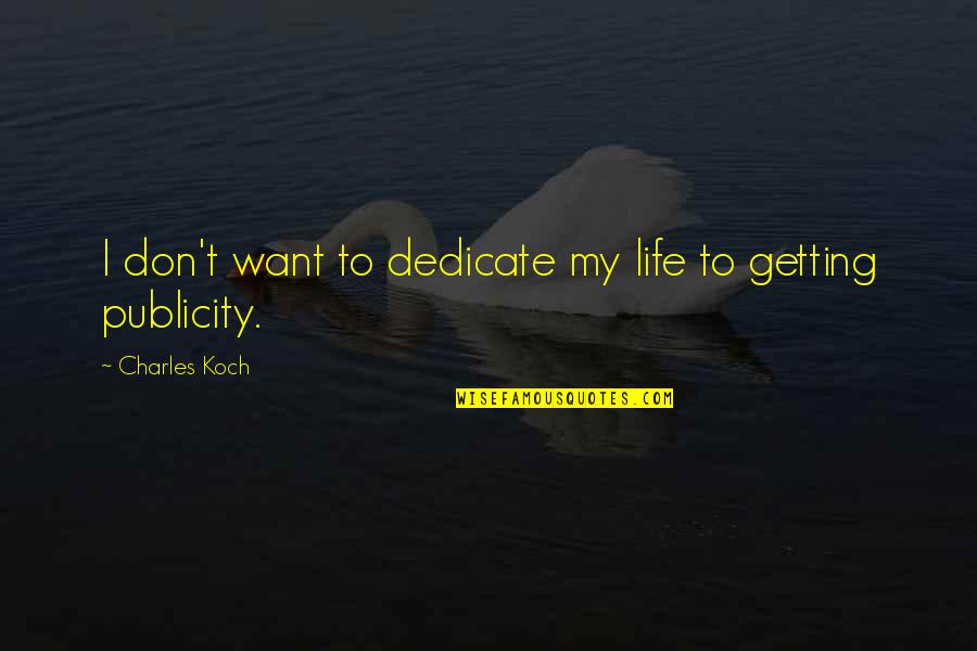 Publicity Quotes By Charles Koch: I don't want to dedicate my life to Publicity Quotes By Charles Koch: I don't want to dedicate my life to