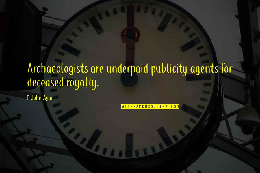 Publicity Quotes By John Agar: Archaeologists are underpaid publicity agents for deceased royalty.