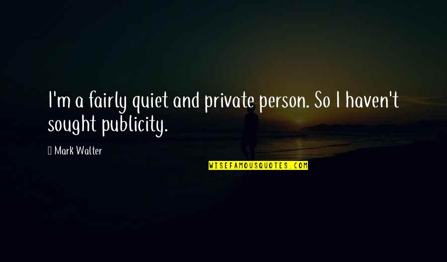 Publicity Quotes By Mark Walter: I'm a fairly quiet and private person. So