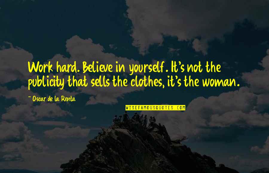 Publicity Quotes By Oscar De La Renta: Work hard. Believe in yourself. It's not the Publicity Quotes By Oscar De La Renta: Work hard. Believe in yourself. It's not the