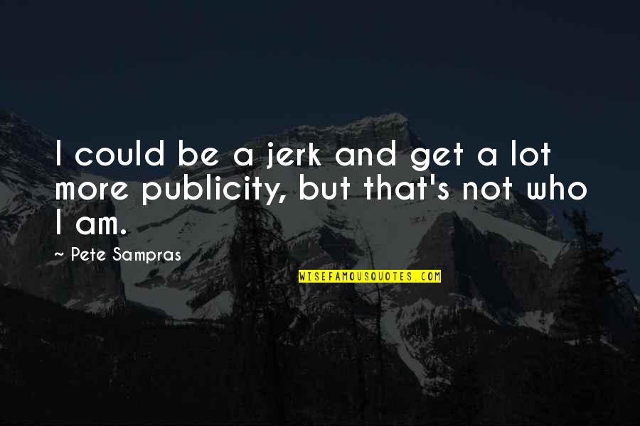 Publicity Quotes By Pete Sampras: I could be a jerk and get a