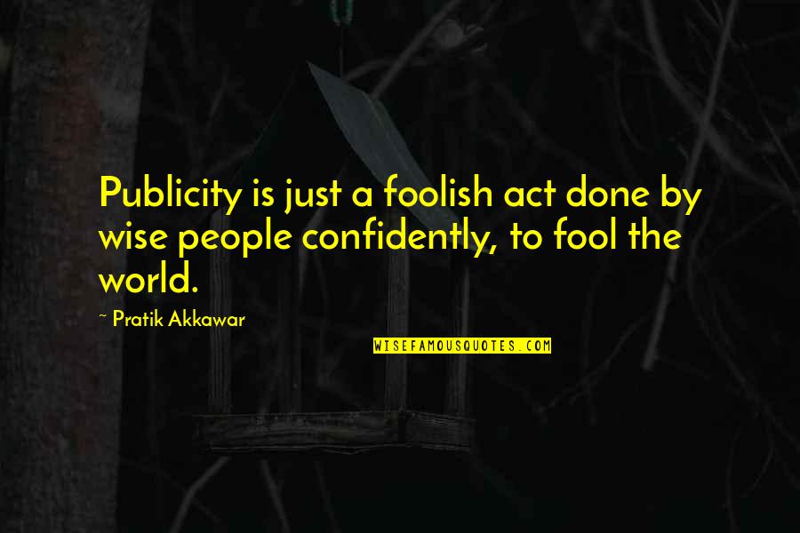 Publicity Quotes By Pratik Akkawar: Publicity is just a foolish act done by Publicity Quotes By Pratik Akkawar: Publicity is just a foolish act done by