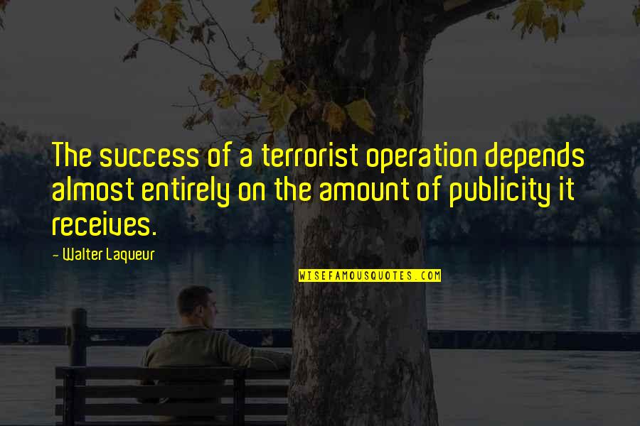 Publicity Quotes By Walter Laqueur: The success of a terrorist operation depends almost Publicity Quotes By Walter Laqueur: The success of a terrorist operation depends almost