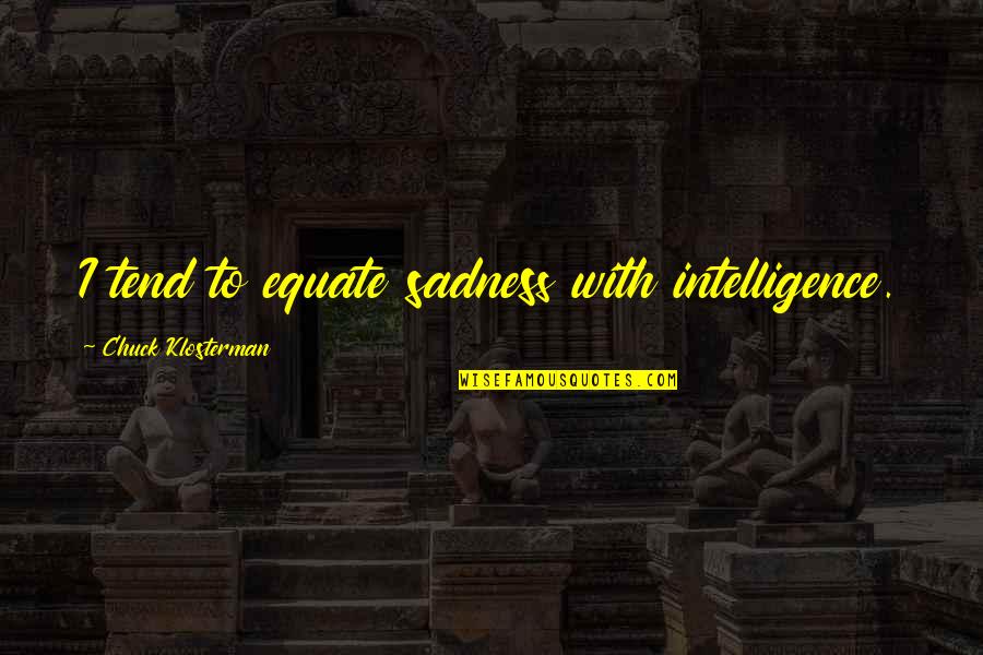 Publicity Stunt Quotes By Chuck Klosterman: I tend to equate sadness with intelligence.