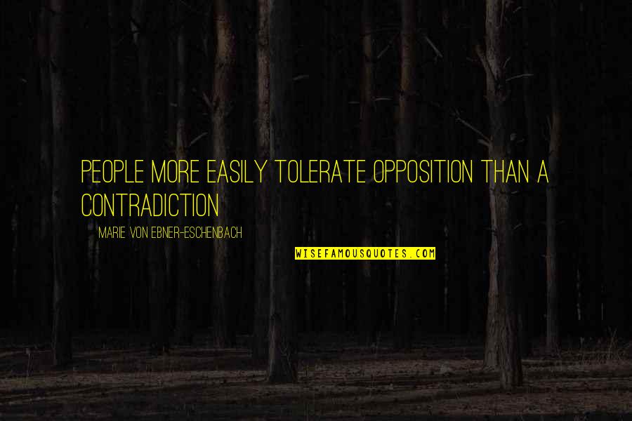 Publicize Quotes By Marie Von Ebner-Eschenbach: People more easily tolerate opposition than a contradiction