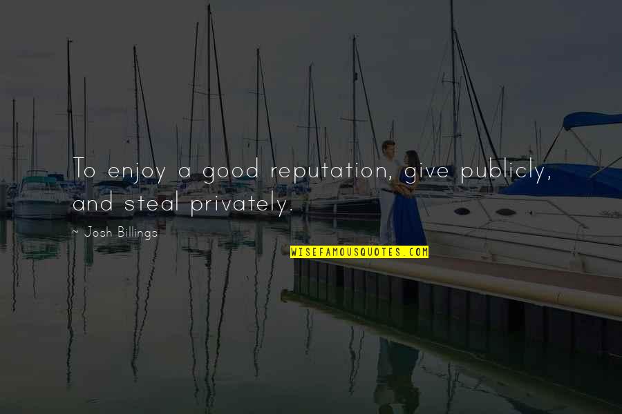 Publicly Quotes By Josh Billings: To enjoy a good reputation, give publicly, and