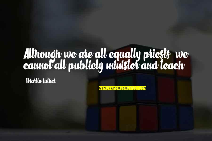 Publicly Quotes By Martin Luther: Although we are all equally priests, we cannot