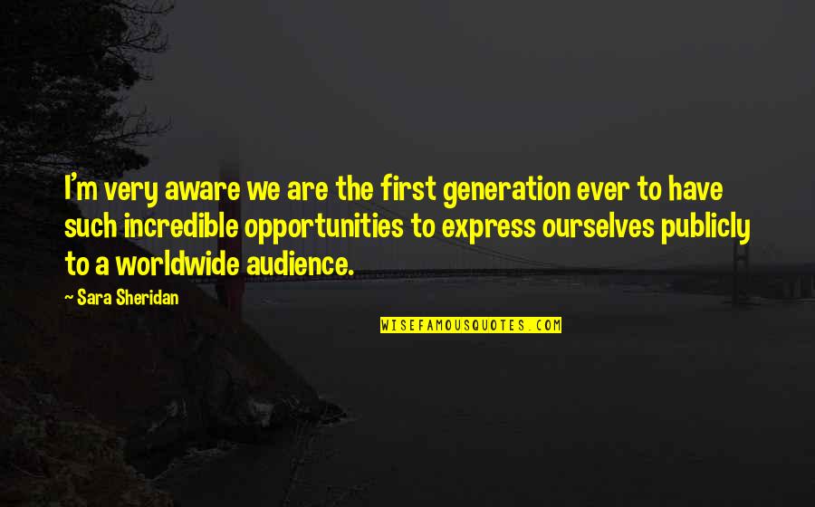 Publicly Quotes By Sara Sheridan: I'm very aware we are the first generation