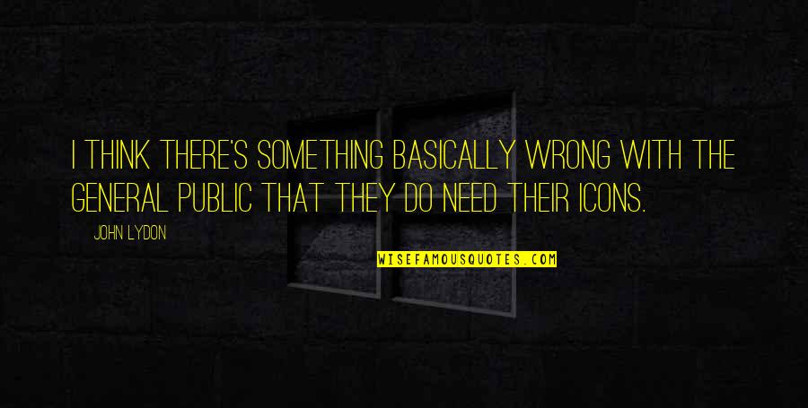 Public's Quotes By John Lydon: I think there's something basically wrong with the