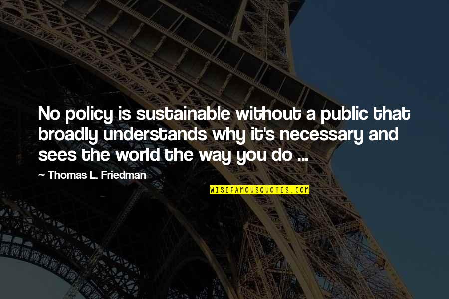 Public's Quotes By Thomas L. Friedman: No policy is sustainable without a public that