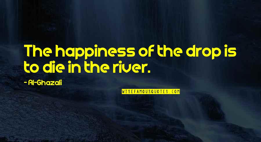 Publicznosc Quotes By Al-Ghazali: The happiness of the drop is to die Publicznosc Quotes By Al-Ghazali: The happiness of the drop is to die