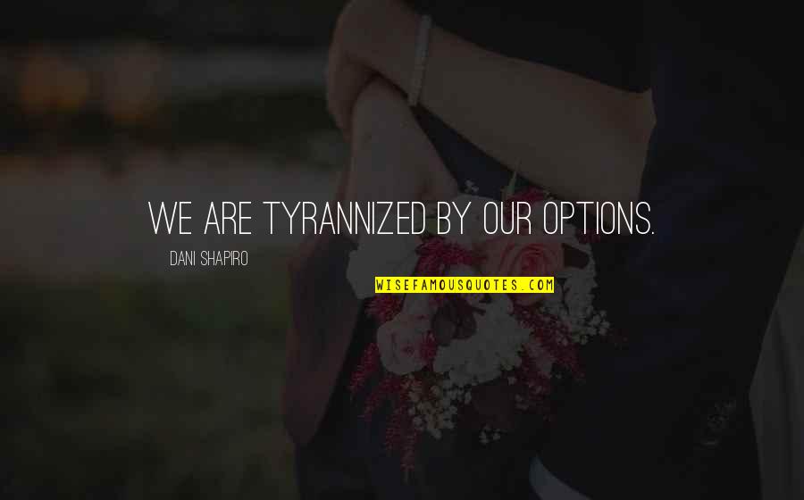 Publikumsutvikling Quotes By Dani Shapiro: We are tyrannized by our options. Publikumsutvikling Quotes By Dani Shapiro: We are tyrannized by our options.