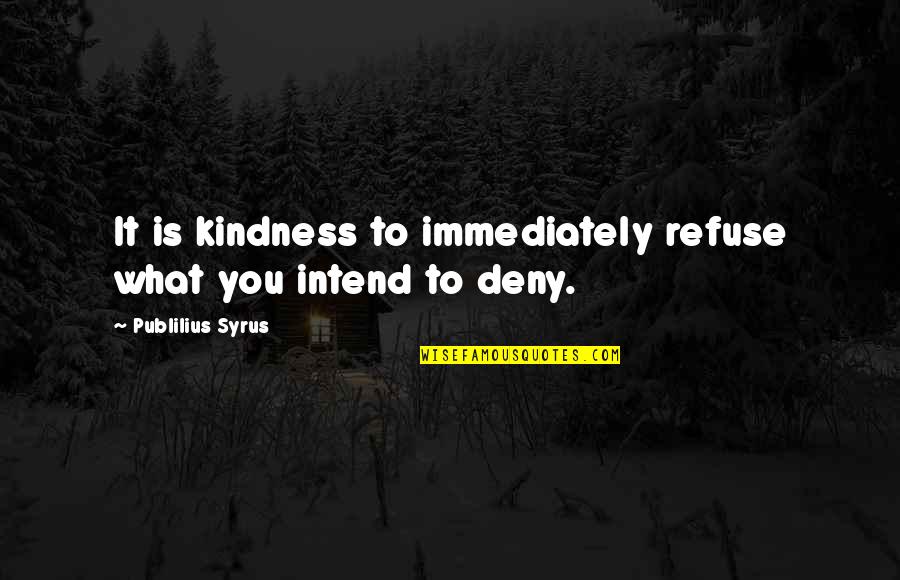 Publilius Quotes By Publilius Syrus: It is kindness to immediately refuse what you