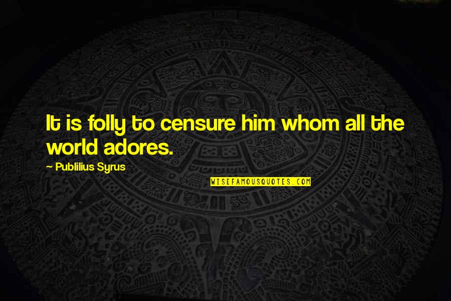 Publilius Quotes By Publilius Syrus: It is folly to censure him whom all