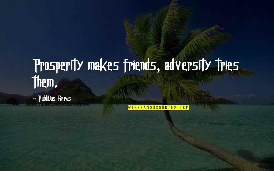 Publilius Quotes By Publilius Syrus: Prosperity makes friends, adversity tries them.